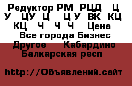 Редуктор РМ, РЦД, 1Ц2У, 1ЦУ, Ц2, 1Ц3У, ВК, КЦ1, КЦ2, Ч, 2Ч, Ч2 › Цена ­ 1 - Все города Бизнес » Другое   . Кабардино-Балкарская респ.